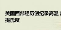 美国西部经历创纪录高温 部分地区将超过43摄氏度