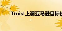 Truist上调亚马逊目标价至230美元