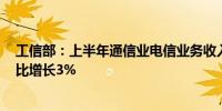 工信部：上半年通信业电信业务收入累计完成8941亿元 同比增长3%