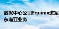 数据中心公司Equinix进军菲律宾市场 拟扩大东南亚业务