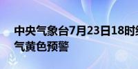 中央气象台7月23日18时继续发布强对流天气黄色预警