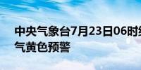 中央气象台7月23日06时继续发布强对流天气黄色预警