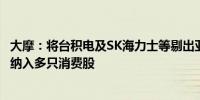 大摩：将台积电及SK海力士等剔出亚太(除日本外)焦点名单 纳入多只消费股