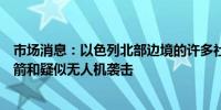 市场消息：以色列北部边境的许多社区都响起了警报因有火箭和疑似无人机袭击