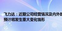 飞力达：近期公司经营情况及内外部经营环境不存在发生或预计将发生重大变化情形