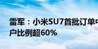 雷军：小米SU7首批订单中 未体验即下单用户比例超60%