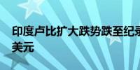 印度卢比扩大跌势跌至纪录新低83.6788兑1美元