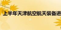 上半年天津航空航天装备进出口居全国首位