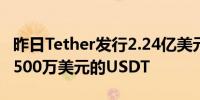 昨日Tether发行2.24亿美元的USDT 并赎回8500万美元的USDT