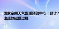 国家空间天气监测预警中心：预计7月24日至25日地球可能出现地磁暴过程