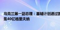 乌克兰第一副总理：基辅计划通过国有资产私有化在今年筹集40亿格里夫纳