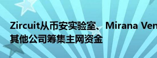 Zircuit从币安实验室、Mirana Ventures和其他公司筹集主网资金