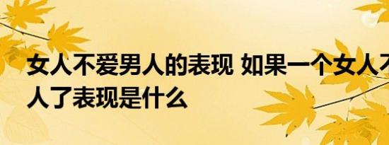 女人不爱男人的表现 如果一个女人不爱那男人了表现是什么