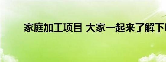 家庭加工项目 大家一起来了解下吧