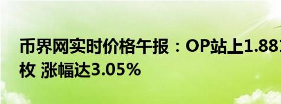 币界网实时价格午报：OP站上1.8814美元/枚 涨幅达3.05%