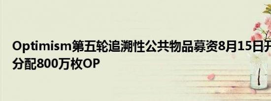 Optimism第五轮追溯性公共物品募资8月15日开放申请 将分配800万枚OP