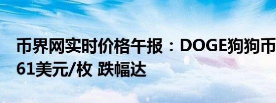 币界网实时价格午报：DOGE狗狗币报0.13461美元/枚 跌幅达