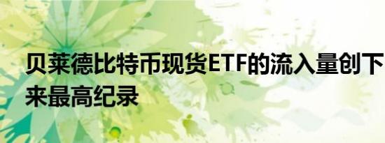 贝莱德比特币现货ETF的流入量创下3月初以来最高纪录