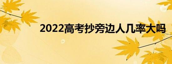 2022高考抄旁边人几率大吗