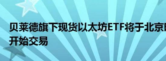 贝莱德旗下现货以太坊ETF将于北京时间今晚开始交易