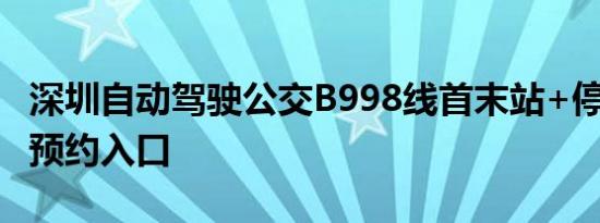 深圳自动驾驶公交B998线首末站+停靠站点+预约入口