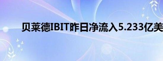 贝莱德IBIT昨日净流入5.233亿美元