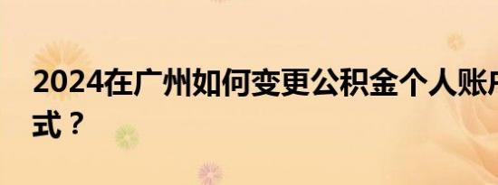 2024在广州如何变更公积金个人账户联系方式？