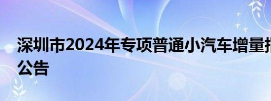 深圳市2024年专项普通小汽车增量指标摇号公告