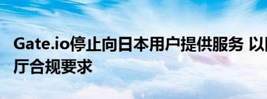 Gate.io停止向日本用户提供服务 以回应金融厅合规要求