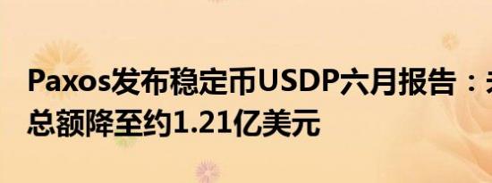 Paxos发布稳定币USDP六月报告：未偿代币总额降至约1.21亿美元