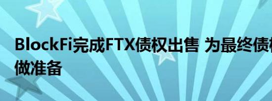 BlockFi完成FTX债权出售 为最终债权人分配做准备