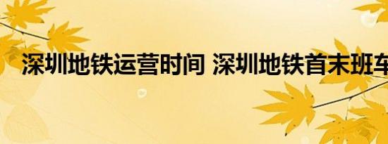 深圳地铁运营时间 深圳地铁首末班车时间