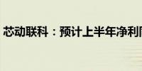 芯动联科：预计上半年净利同比增长38.07%