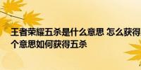 王者荣耀五杀是什么意思 怎么获得五杀 王者荣耀五杀是哪个意思如何获得五杀