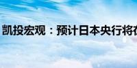 凯投宏观：预计日本央行将在7月和10月加息