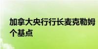 加拿大央行行长麦克勒姆：一致同意降息25个基点