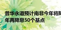 普华永道预计南非今年将降息50个基点2025年再降息50个基点