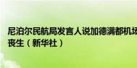 尼泊尔民航局发言人说加德满都机场飞机坠毁事故已致22人丧生（新华社）