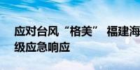 应对台风“格美” 福建海事局启动防台风Ⅰ级应急响应