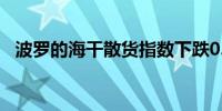 波罗的海干散货指数下跌0.27%至1864点