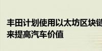 丰田计划使用以太坊区块链通过保护汽车账户来提高汽车价值