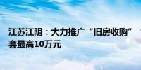 江苏江阴：大力推广“旧房收购”“卖旧买新”契税补贴单套最高10万元