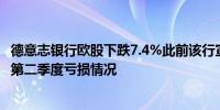 德意志银行欧股下跌7.4%此前该行宣布取消回购计划并公布第二季度亏损情况