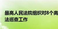 最高人民法院组织对8个高级人民法院开展司法巡查工作