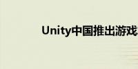 Unity中国推出游戏发行业务