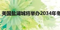 美国盐湖城将举办2034年冬奥会和冬残奥会