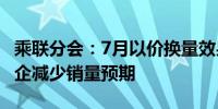 乘联分会：7月以价换量效果小幅减弱 部分车企减少销量预期