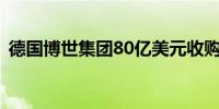 德国博世集团80亿美元收购供暖和空调业务