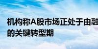 机构称A股市场正处于由融资市场向回馈市场的关键转型期