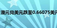 澳元兑美元跌至0.66075美元的一个多月低点